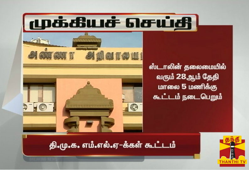 மு.க.ஸ்டாலின் தலைமையில் வரும் 28 ஆம் தேதி திமுக எம்.எல்.ஏக்கள் கூட்டம்