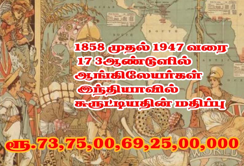 1858- 1947 வரை 173 ஆண்டுளில் ஆங்கிலேயர்கள் இந்தியாவில் சுருட்டியதின் மதிப்பு 7,37,50,069.25 கோடி ரூபாய்