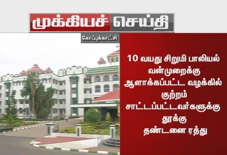 10 வயது சிறுமி பாலியல் வன்முறை: குற்றம் சாட்டப்பட்டவர்களுக்கு தூக்கு தண்டனை ரத்து