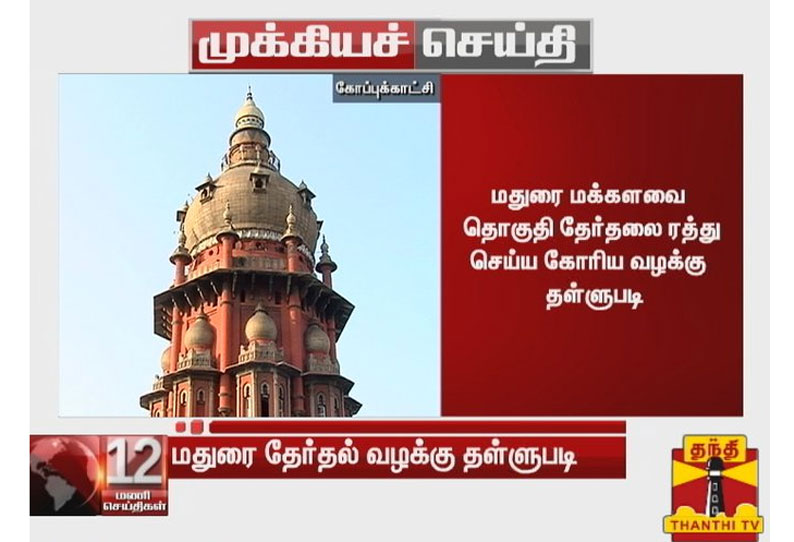 மதுரை மக்களவை தொகுதி தேர்தலை ரத்து செய்ய கோரிய வழக்கு தள்ளுபடி - சென்னை உயர் நீதிமன்றம் உத்தரவு