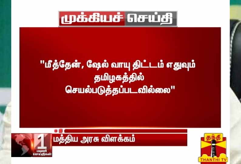 மீத்தேன், ஷேல் வாயு திட்டம்  எதுவும் தமிழகத்தில் செயல்படுத்தப்படவில்லை - மத்திய அரசு விளக்கம்