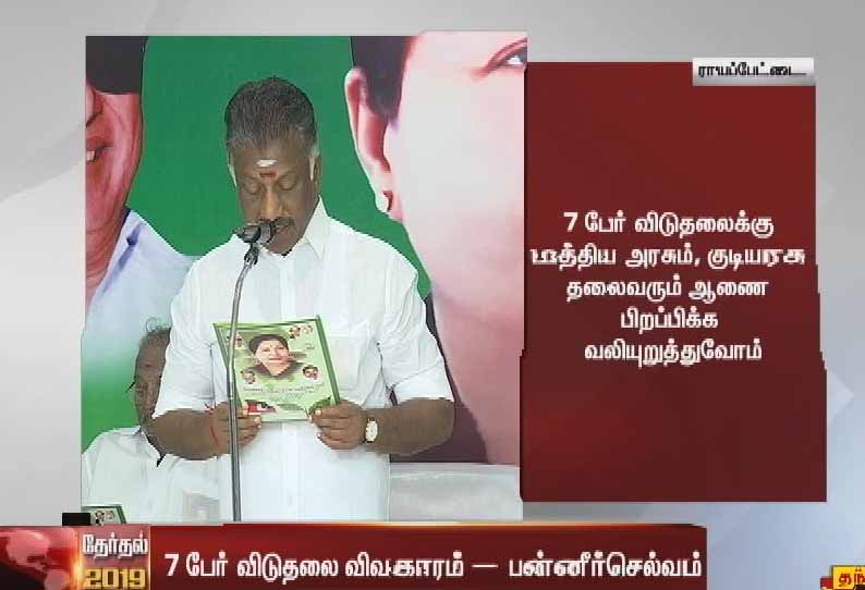 பேரறிவாளன் உள்ளிட்ட 7 பேரை விடுவிக்க மத்திய அரசையும், குடியரசு தலைவரையும்  வலியுறுத்துவோம்   -அ.தி.மு.க. தேர்தல் அறிக்கை