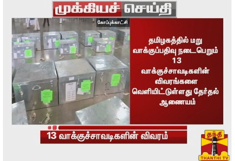 தமிழகத்தில் மறுவாக்குப்பதிவு நடைபெறும் 13 வாக்குச்சாவடிகளின் விவரம் வெளியீடு