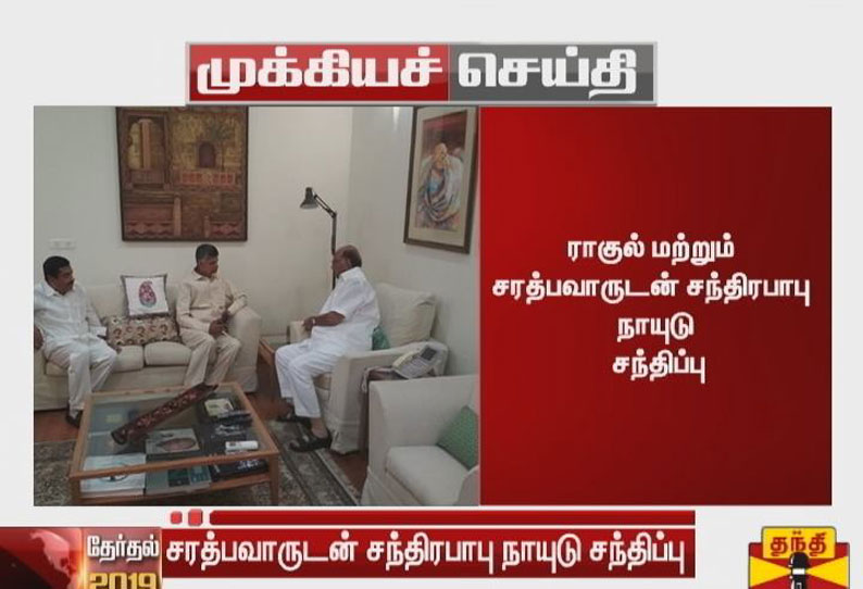 இறுதிக்கட்ட வாக்குப்பதிவு நடைபெறும் சூழலில் ராகுல்காந்தி மற்றும் சரத்பவாருடன் சந்திரபாபு நாயுடு சந்திப்பு