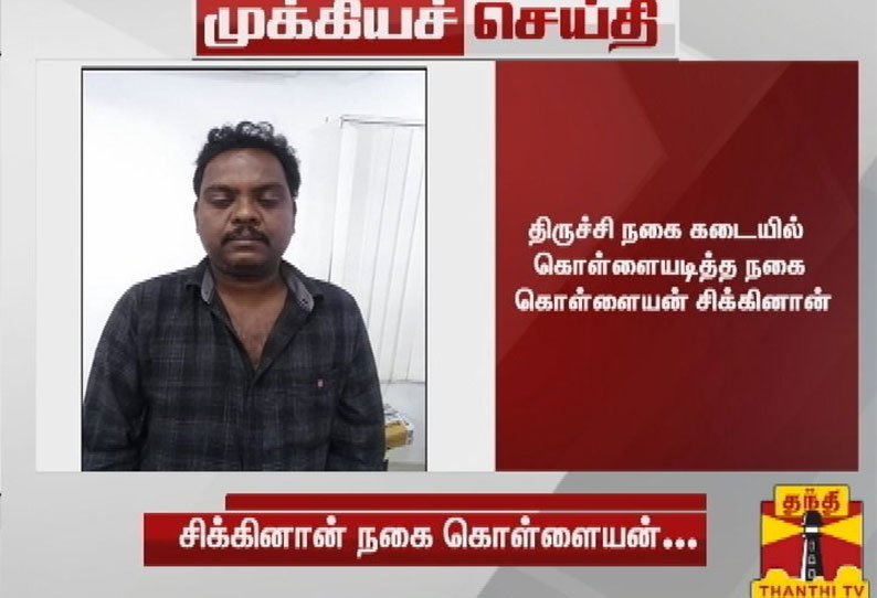 திருச்சி நகைக்கடை கொள்ளையன் சிக்கினான்- மற்றொருவன் தப்பியோட்டம்; பரபரப்பு தகவல்கள்