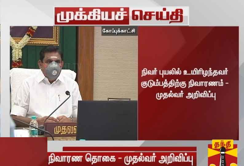 நிவர் புயலில் உயிரிழந்தவர் குடும்பத்திற்கு நிவாரணம் - முதலமைச்சர் பழனிசாமி அறிவிப்பு