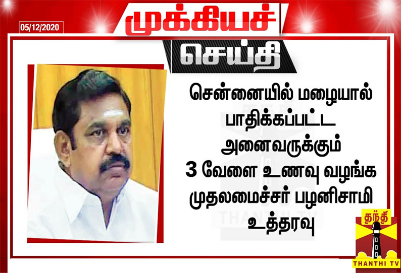 சென்னையில் மழையால் பாதிக்கப்பட்ட அனைவருக்கும் 3 வேளை உணவு வழங்க உத்தரவு