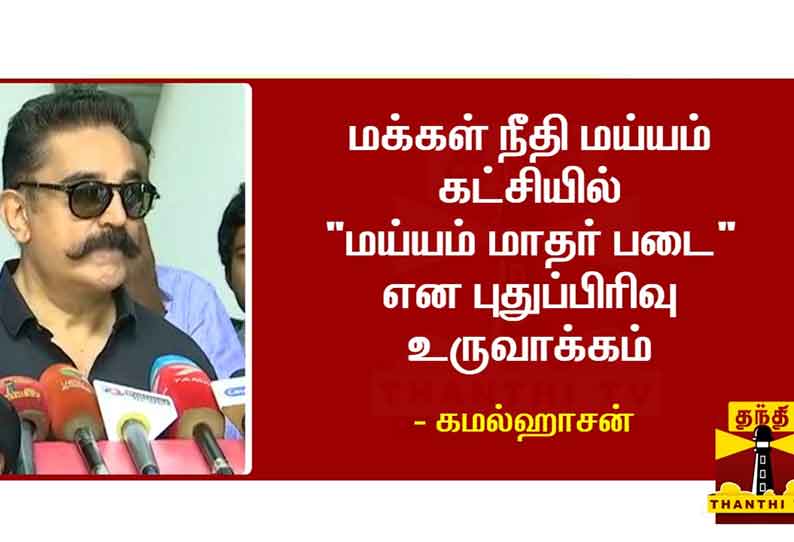 மக்கள் நீதி மய்யம் கட்சியில் ‘மய்யம் மாதர் படை’ என புதுப்பிரிவு உருவாக்கம் - கமல்ஹாசன் அறிவிப்பு