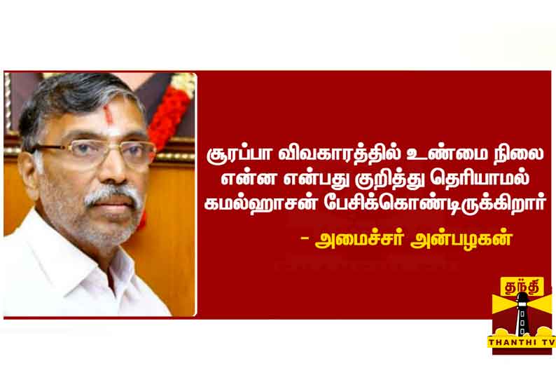 சூரப்பா விவகாரத்தில் உண்மை நிலை தெரியாமல் கமல்ஹாசன் பேசிக்கொண்டிருக்கிறார் - அமைச்சர் அன்பழகன்