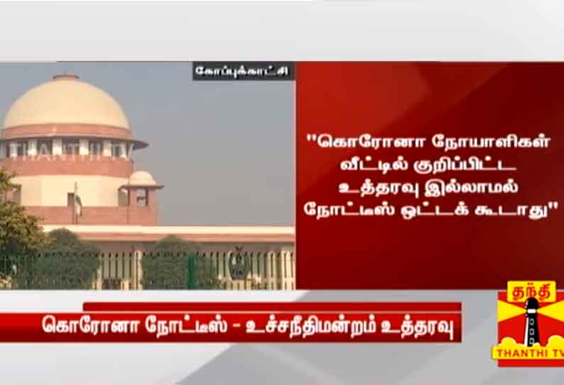 கொரோனா நோயாளிகள் வீட்டில் உரிய உத்தரவு இல்லாமல் நோட்டீஸ் ஒட்டத் தேவையில்லை - உச்சநீதிமன்றம் உத்தரவு