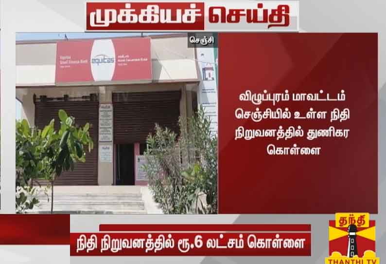 விழுப்புரம் மாவட்டம் செஞ்சியில் உள்ள நிதி நிறுவனத்தில் ரூ.6 லட்சம் கொள்ளை