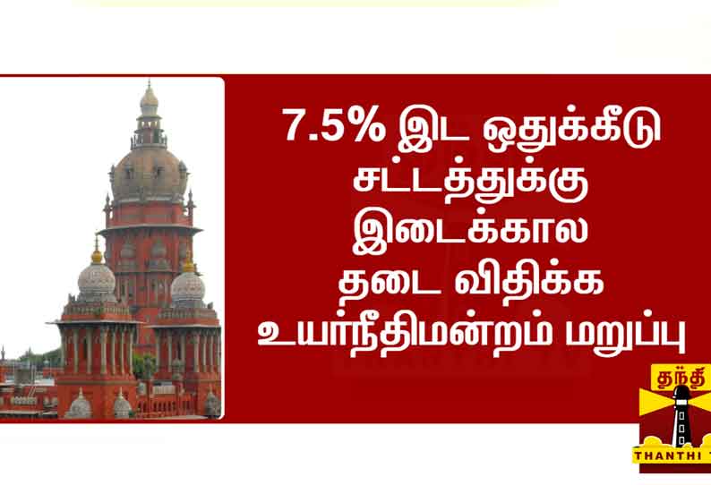 7.5 சதவீத இட ஒதுக்கீடு சட்டத்துக்கு இடைக்கால தடை விதிக்க உயர்நீதிமன்றம் மறுப்பு