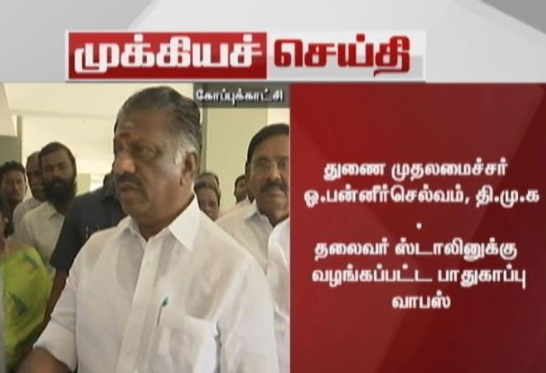 ஓ.பன்னீர்செல்வம், மு.க.ஸ்டாலினுக்கு வழங்கப்பட்ட  மத்திய பாதுகாப்பு படை வாபஸ் என தகவல்