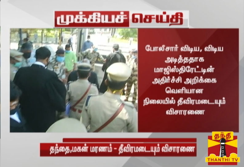 சாத்தான்குளம் சம்பவம்; மாஜிஸ்திரேட்டின் அதிர்ச்சி அறிக்கை வெளியான நிலையில் தீவிரமடையும் விசாரணை