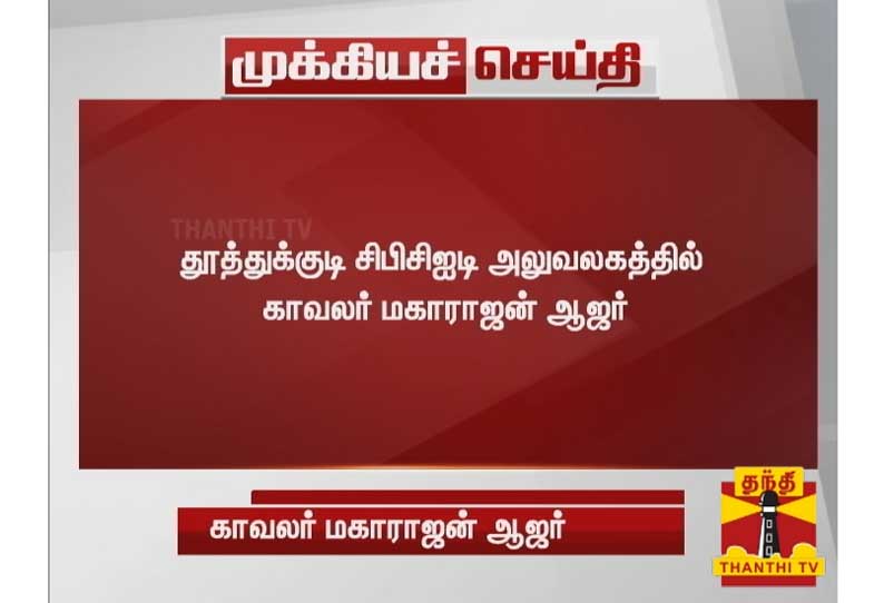 தூத்துக்குடி சிபிசிஜடி அலுவலகத்தில் காவலர் மகாராஜன் ஆஜர் - சிபிசிஜடி போலீசார் விசாரணை