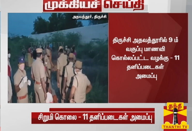 திருச்சி அதவத்தூரில் 9 ம் வகுப்பு மாணவி கொல்லப்பட்ட வழக்கு - 11 தனிப்படைகள் அமைப்பு