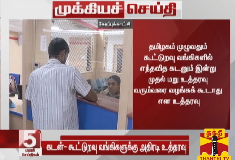 தமிழகம் முழுவதும் கூட்டுறவு வங்கிகளில் எந்தவித கடனும் இன்று முதல் மறு உத்தரவு வரும்வரை வழங்கக் கூடாது என உத்தரவு