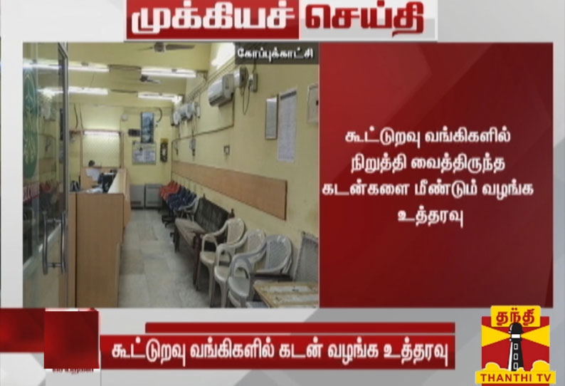 கூட்டுறவு வங்கிகளில் நிறுத்தி வைத்திருந்த கடன்களை மீண்டும் வழங்க உத்தரவு