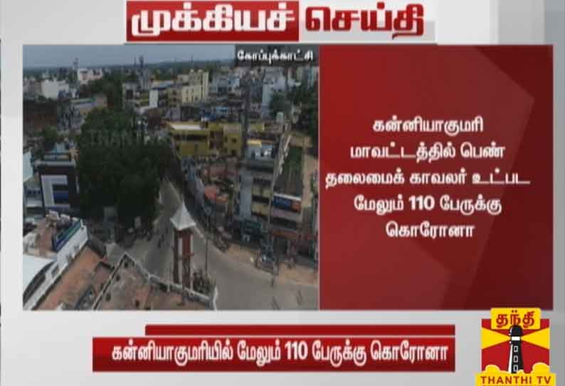 கன்னியாகுமரி மாவட்டத்தில் பெண் தலைமைக் காவலர் உட்பட மேலும் 110 பேருக்கு கொரோனா