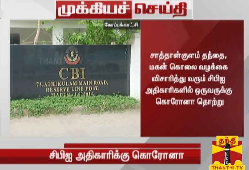 சாத்தான்குளம் கொலை வழக்கை விசாரித்து வரும் சி.பி.ஐ. அதிகாரிகளில் ஒருவருக்கு கொரோனா தொற்று உறுதி