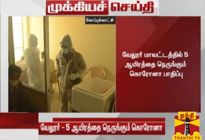 வேலூர் மாவட்டத்தில் 5 ஆயிரத்தை நெருங்கும் கொரோனா பாதிப்பு