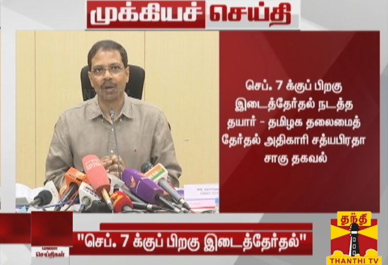 செப். 7 க்குப் பிறகு இடைத்தேர்தல் நடத்த தயார் - தமிழக தலைமைத் தேர்தல் அதிகாரி சத்யபிரதா சாகு தகவல்