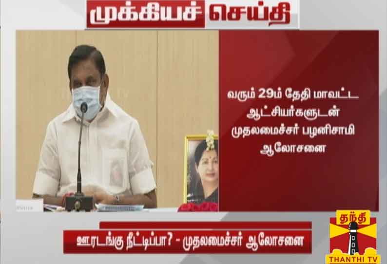 ஊரடங்கை மேலும் நீட்டிப்பதா?, தளர்த்துவதா? என்பது குறித்து வரும் 29ம் தேதி மாவட்ட ஆட்சியர்களுடன் முதலமைச்சர் பழனிசாமி ஆலோசனை