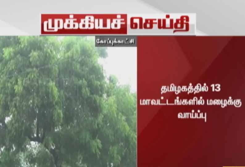 தமிழகத்தில் 13 மாவட்டங்களில் மழைக்கு வாய்ப்பு