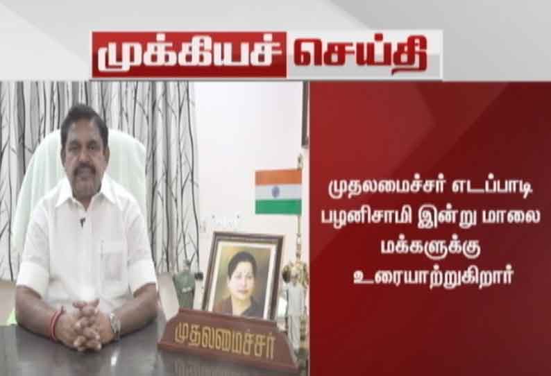 முதலமைச்சர் எடப்பாடி பழனிசாமி இன்று மாலை 6 மணிக்கு மக்களுக்கு உரை