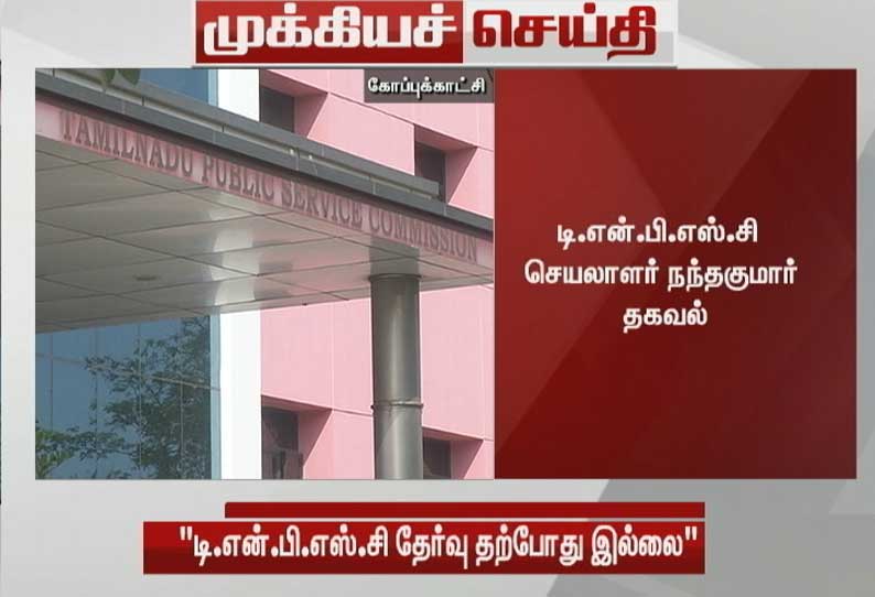 தமிழகத்தில் தற்போது டி.என்.பி.எஸ்.சி தேர்வு  நடத்த வாய்ப்பு இல்லை - டி.என்.பி.எஸ்.சி. செயலாளர் நந்தகுமார் தகவல்