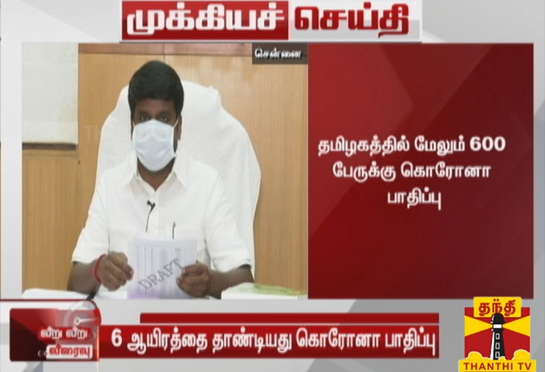 தமிழகத்தில் மேலும்  600 பேருக்கு கொரோனா பாதிப்பு - மொத்த பாதிப்பு  6 ஆயிரத்தை தாண்டியது