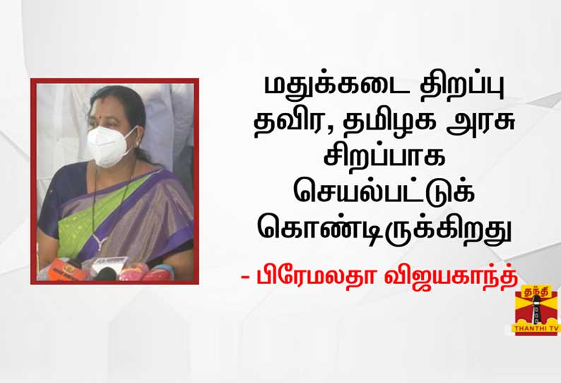 மதுக்கடை திறப்பு தவிர, தமிழக அரசு சிறப்பாக செயல்பட்டுக் கொண்டிருக்கிறது - பிரேமலதா விஜயகாந்த்