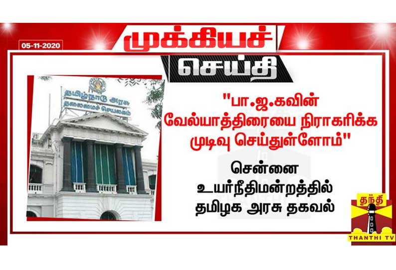 பா.ஜ.கவின் வேல்யாத்திரையை நிராகரிக்க முடிவு செய்துள்ளோம் - உயர்நீதிமன்றத்தில் தமிழக அரசு தகவல்