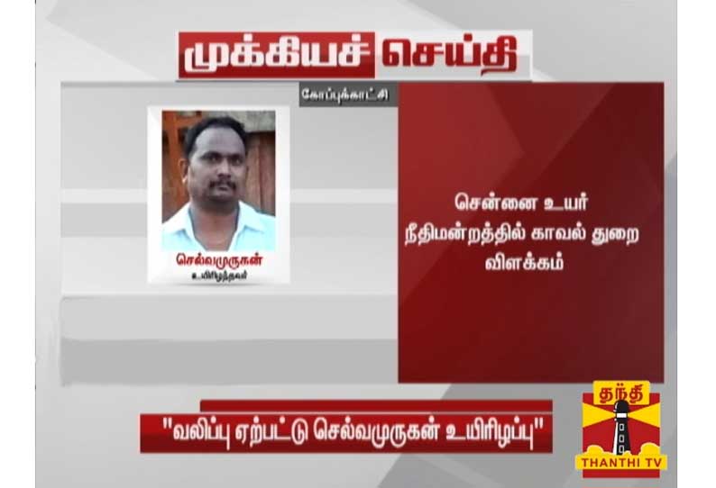 செல்வமுருகன் வலிப்பு ஏற்பட்டு சிகிச்சை பலனின்றி உயிரிழப்பு - உயர் நீதிமன்றத்தில் காவல் துறை விளக்கம்