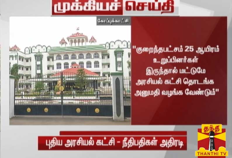 குறைந்தபட்சம் 25 ஆயிரம் உறுப்பினர்கள் இருந்தால் மட்டுமே அரசியல் கட்சி தொடங்க  அனுமதி வழங்க வேண்டும் - உயர்நீதிமன்ற மதுரை கிளை நீதிபதிகள் கருத்து