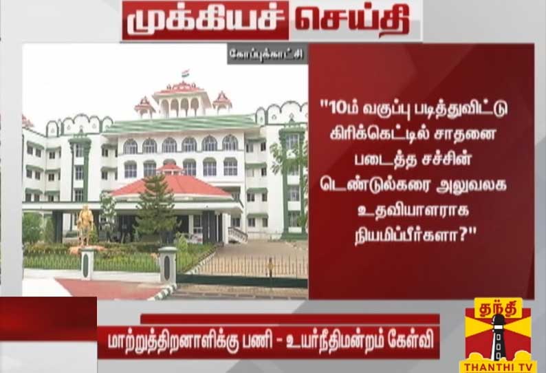 சச்சின் டெண்டுல்கரை அலுவலக உதவியாளராக நியமிப்பீர்களா? - உயர்நீதிமன்ற மதுரை கிளை நீதிபதிகள் கேள்வி