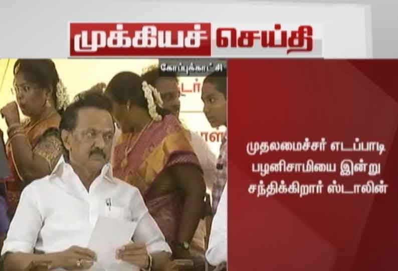 முதலமைச்சர் எடப்பாடி பழனிசாமியை நேரில் சந்திக்கிறார் மு.க.ஸ்டாலின்