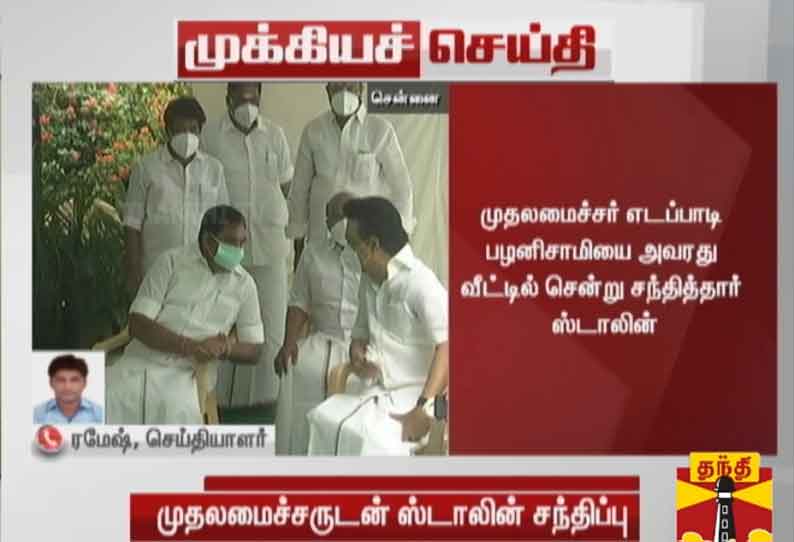 முதலமைச்சர் எடப்பாடி பழனிசாமியை அவரது வீட்டில் சென்று சந்தித்தார் மு.க.ஸ்டாலின்