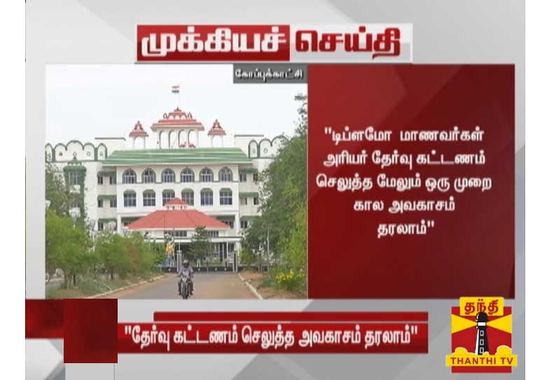 டிப்ளமோ மாணவர்கள் அரியர் தேர்வு கட்டணம் செலுத்த மேலும் ஒரு முறை கால அவகாசம் தரலாம் - உயர்நீதிமன்ற மதுரை கிளை உத்தரவு