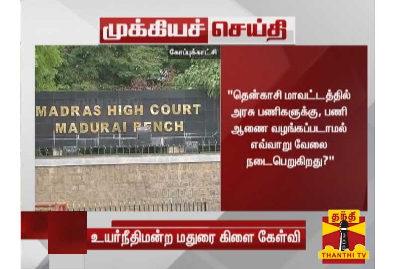 தென்காசி மாவட்டத்தில் அரசு பணிகளுக்கு, பணி ஆணை வழங்கப்படாமல் எவ்வாறு வேலை நடைபெறுகிறது? - உயர்நீதிமன்ற மதுரை கிளை கேள்வி