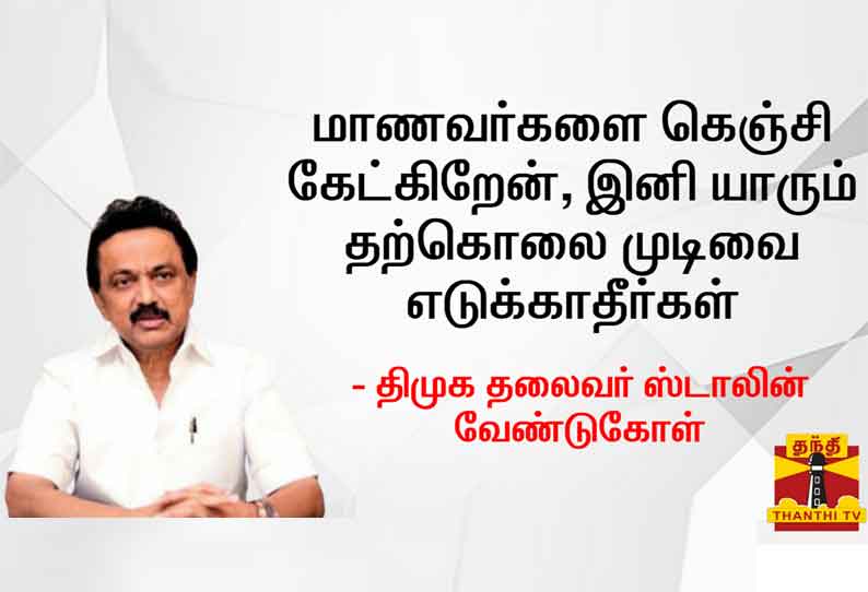 மாணவர்களை கெஞ்சி கேட்கிறேன், இனி யாரும் தற்கொலை முடிவை எடுக்காதீர்கள் - மு.க.ஸ்டாலின் வேண்டுகோள்