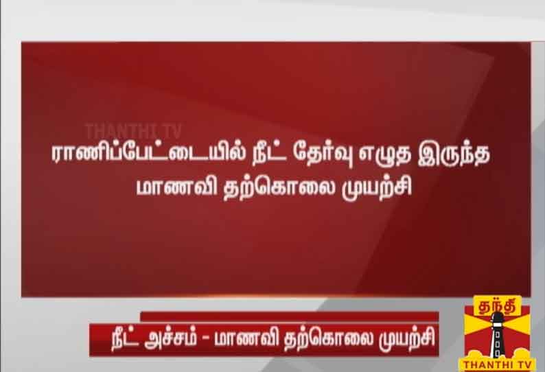 ராணிப்பேட்டையில் நீட் தேர்வு எழுத இருந்த மாணவி தற்கொலை முயற்சி