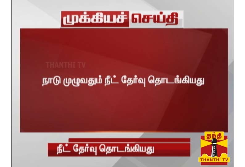 நாடு முழுவதும் நீட் தேர்வு தொடங்கியது: கடும் சோதனைகளுக்கு பின்னர் மாணவர்கள் அனுமதி