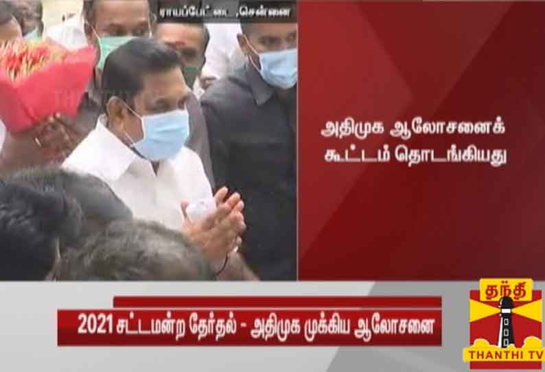 அதிமுக ஆலோசனைக் கூட்டம் தொடங்கியது - 2021 சட்டமன்ற தேர்தல் பணிகள் குறித்து விவாதம்