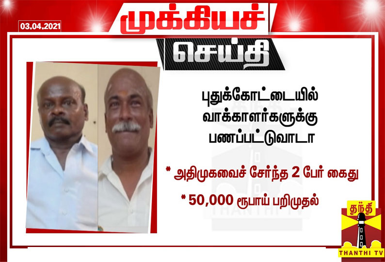 புதுக்கோட்டையில் வாக்காளர்களுக்கு பணப்பட்டுவாடா-அதிமுகவைச் சேர்ந்த 2 பேர் கைது