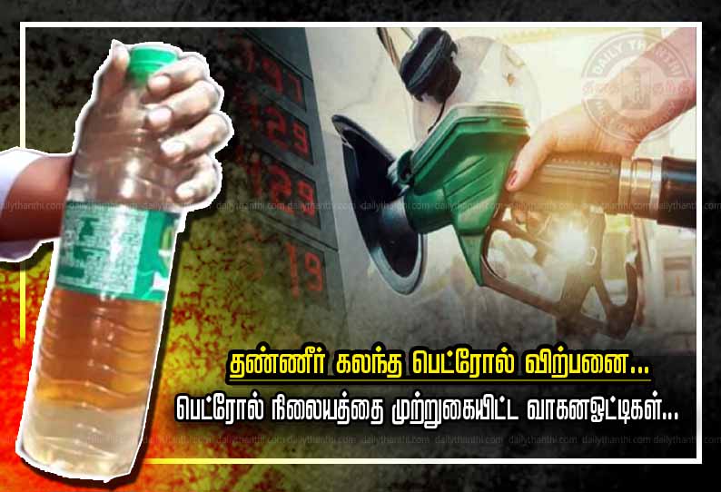 தண்ணீர் கலந்த பெட்ரோல் விற்பனை... பெட்ரோல் நிலையத்தை முற்றுகையிட்ட வாகனஓட்டிகள்...