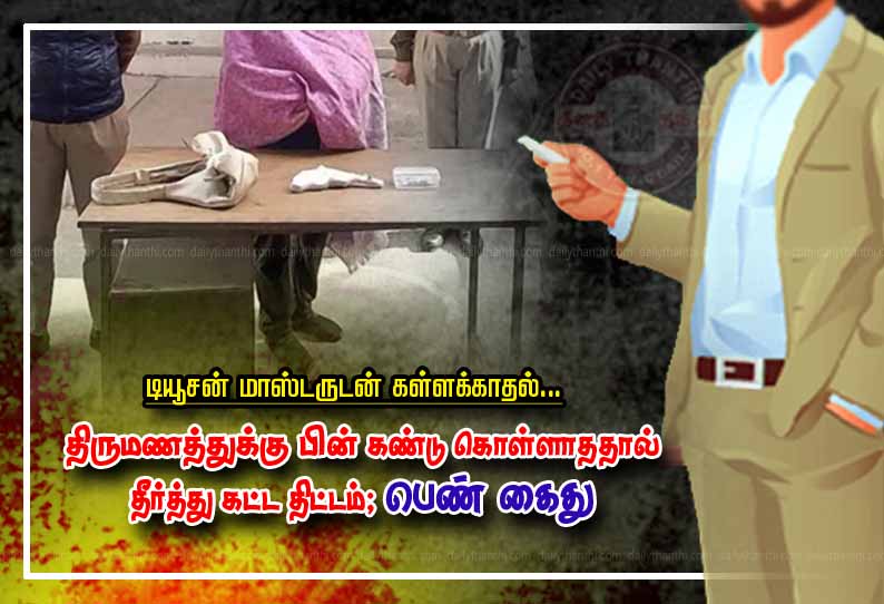 டியூசன் மாஸ்டருடன் கள்ளக்காதல்... திருமணத்துக்கு பின் கண்டு கொள்ளாததால்  தீர்த்து கட்ட திட்டம்; பெண் கைது