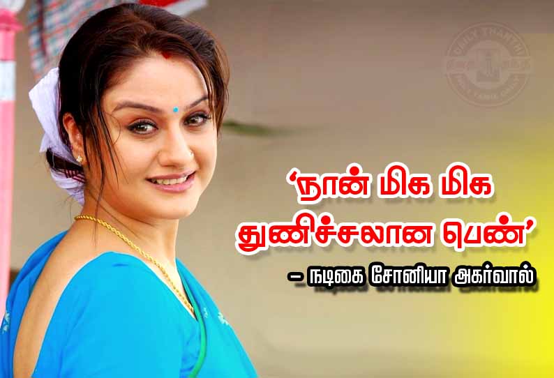 நேரில் பார்த்தால் தெரியாது ‘நான் மிக மிக துணிச்சலான பெண்’ - நடிகை சோனியா அகர்வால் பேட்டி