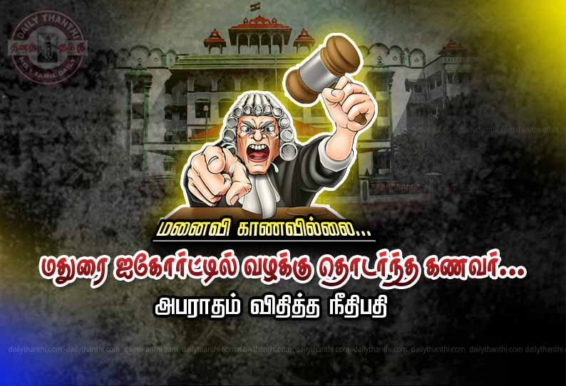 மனைவி காணவில்லை என மதுரை ஐகோர்ட்டில் வழக்கு தொடர்ந்த கணவர்.. அபராதம் விதித்த நீதிபதி