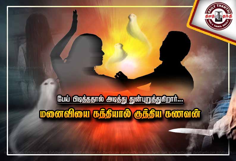 பேய் பிடித்ததால் அடித்து துன்புறுத்துகிறார் - மனைவியை கத்தியால் குத்திய கணவன்